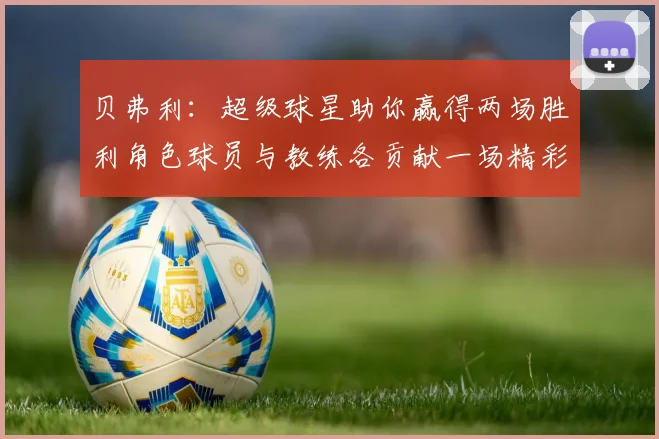 贝弗利：超级球星助你赢得两场胜利角色球员与教练各贡献一场精彩表现