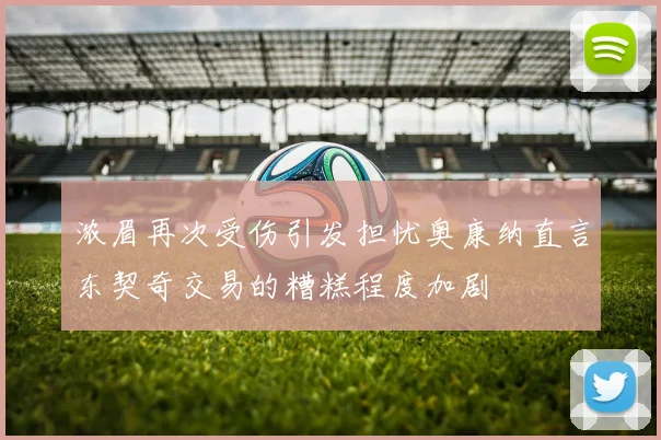 浓眉再次受伤引发担忧奥康纳直言东契奇交易的糟糕程度加剧
