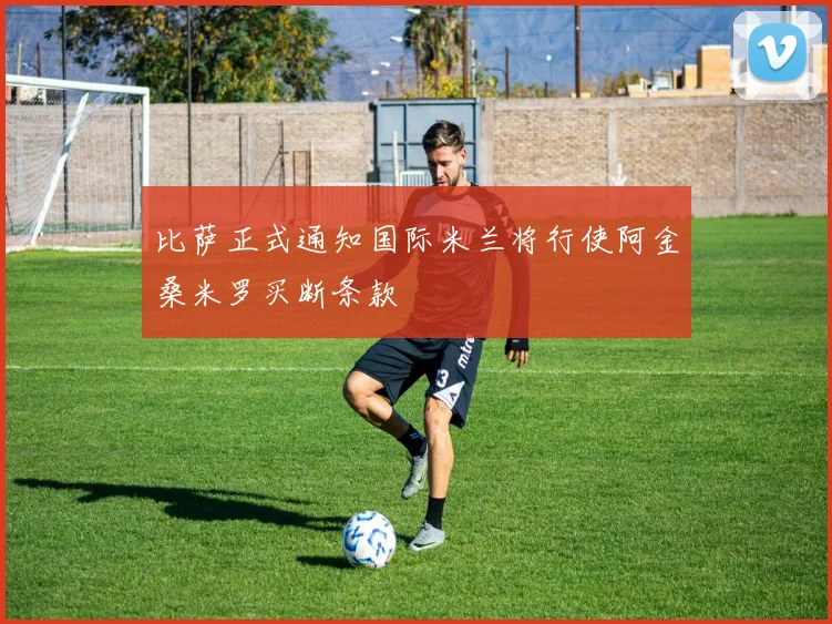 比萨正式通知国际米兰将行使阿金桑米罗买断条款
