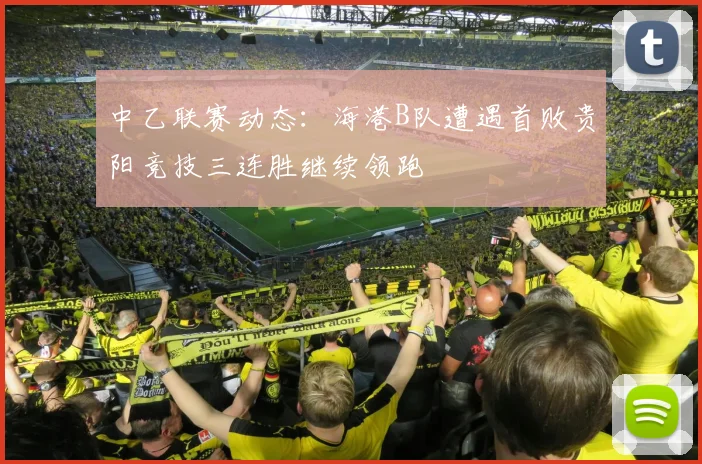 中乙联赛动态：海港B队遭遇首败贵阳竞技三连胜继续领跑