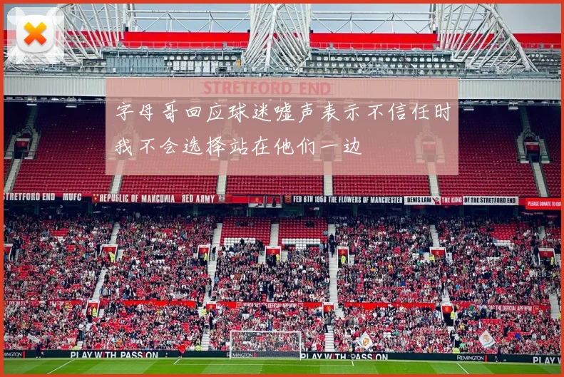 字母哥回应球迷嘘声表示不信任时我不会选择站在他们一边