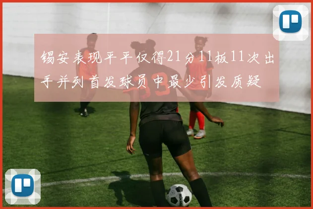 锡安表现平平仅得21分11板11次出手并列首发球员中最少引发质疑