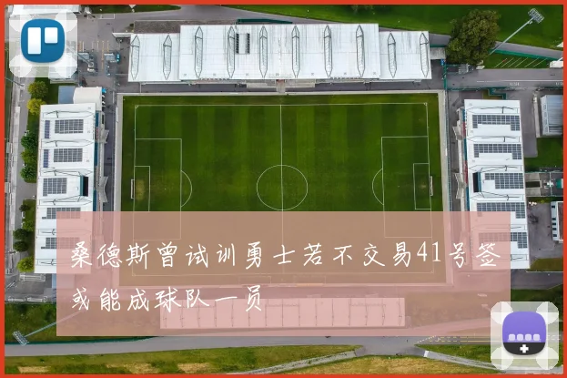 桑德斯曾试训勇士若不交易41号签或能成球队一员
