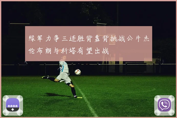 绿军力争三连胜背靠背挑战公牛杰伦布朗与科塔有望出战